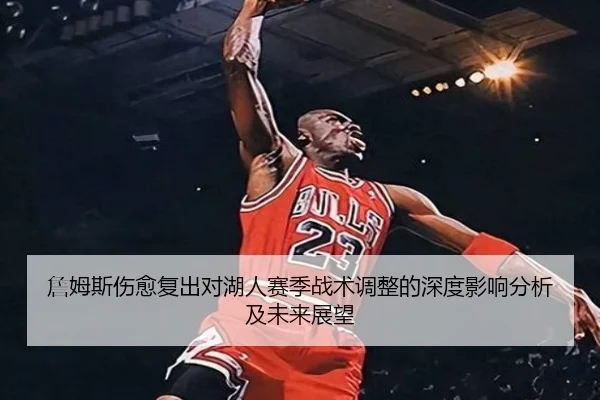 詹姆斯伤愈复出对湖人赛季战术调整的深度影响分析及未来展望