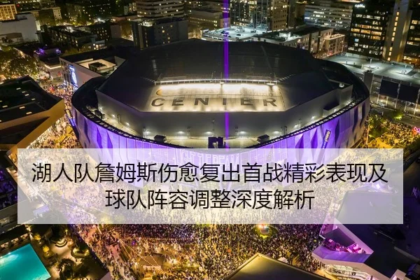 湖人队詹姆斯伤愈复出首战精彩表现及球队阵容调整深度解析
