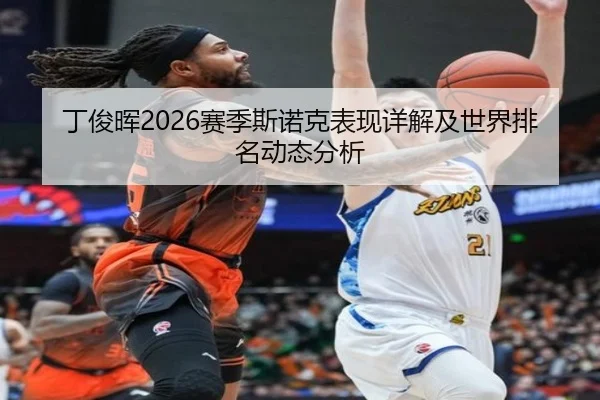 丁俊晖2026赛季斯诺克表现详解及世界排名动态分析