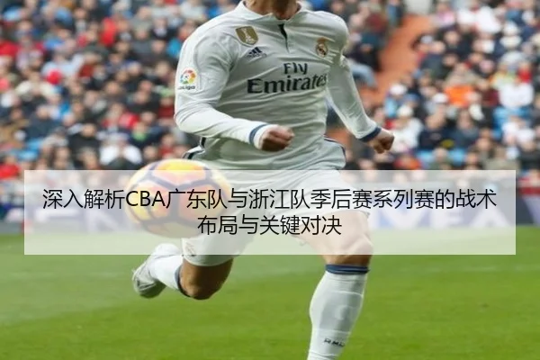 深入解析CBA广东队与浙江队季后赛系列赛的战术布局与关键对决